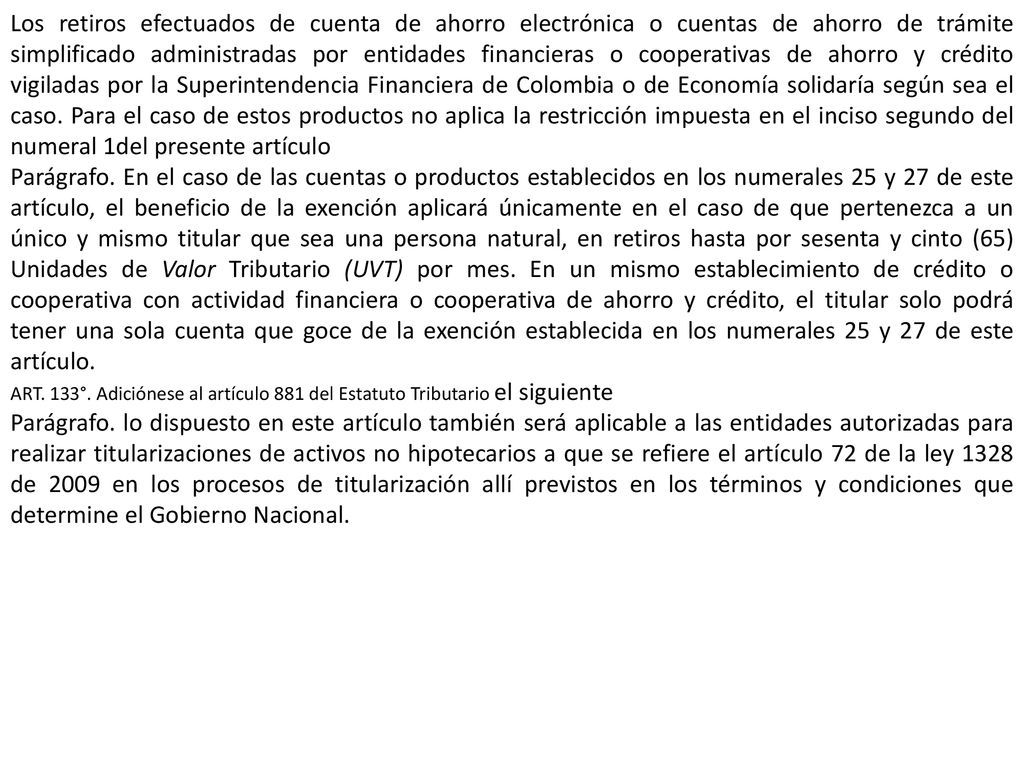 Los retiros efectuados de cuenta de ahorro electrónica o cuentas de ahorro de trámite simplificado administradas por entidades financieras o cooperativas de ahorro y crédito vigiladas por la Superintendencia Financiera de Colombia o de Economía solidaría según sea el caso. Para el caso de estos productos no aplica la restricción impuesta en el inciso segundo del numeral 1del presente artículo