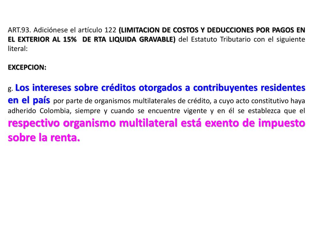 ART.93. Adiciónese el artículo 122 (LIMITACION DE COSTOS Y DEDUCCIONES POR PAGOS EN EL EXTERIOR AL 15% DE RTA LIQUIDA GRAVABLE) del Estatuto Tributario con el siguiente literal: