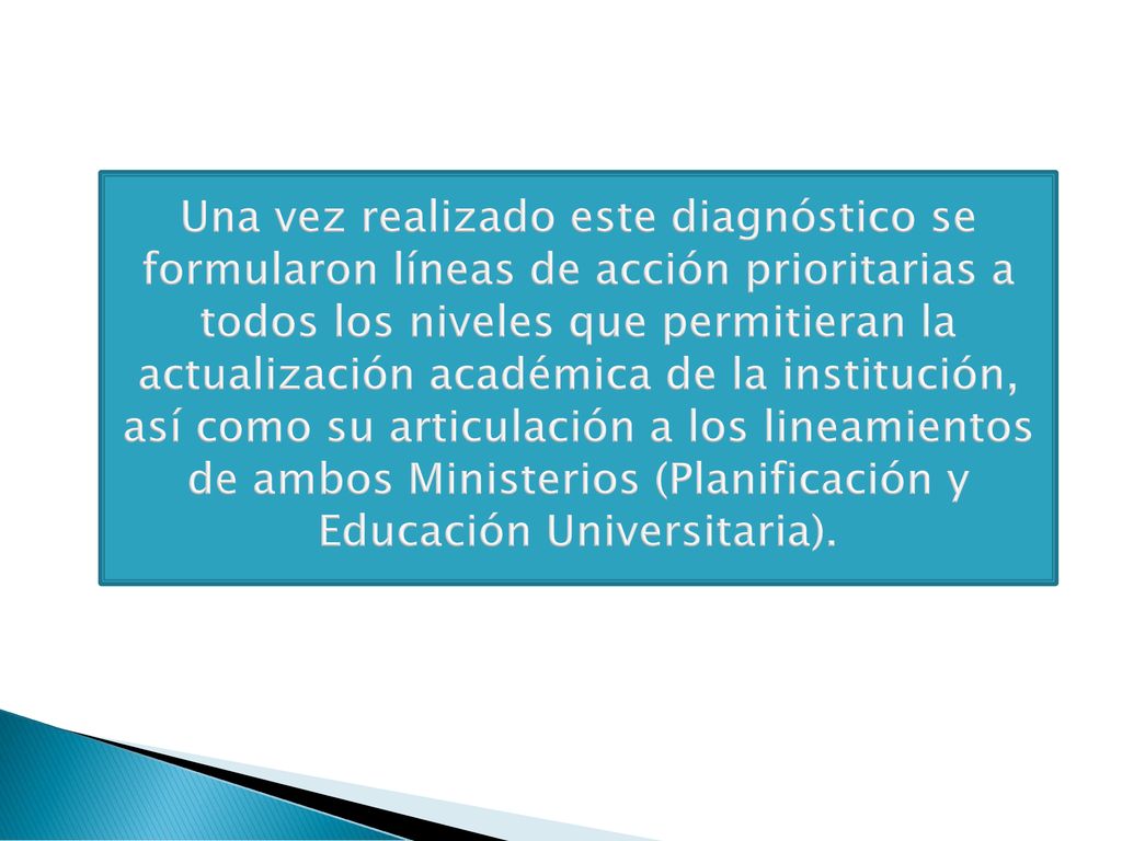 Una vez realizado este diagnóstico se formularon líneas de acción prioritarias a todos los niveles que permitieran la actualización académica de la institución, así como su articulación a los lineamientos de ambos Ministerios (Planificación y Educación Universitaria).
