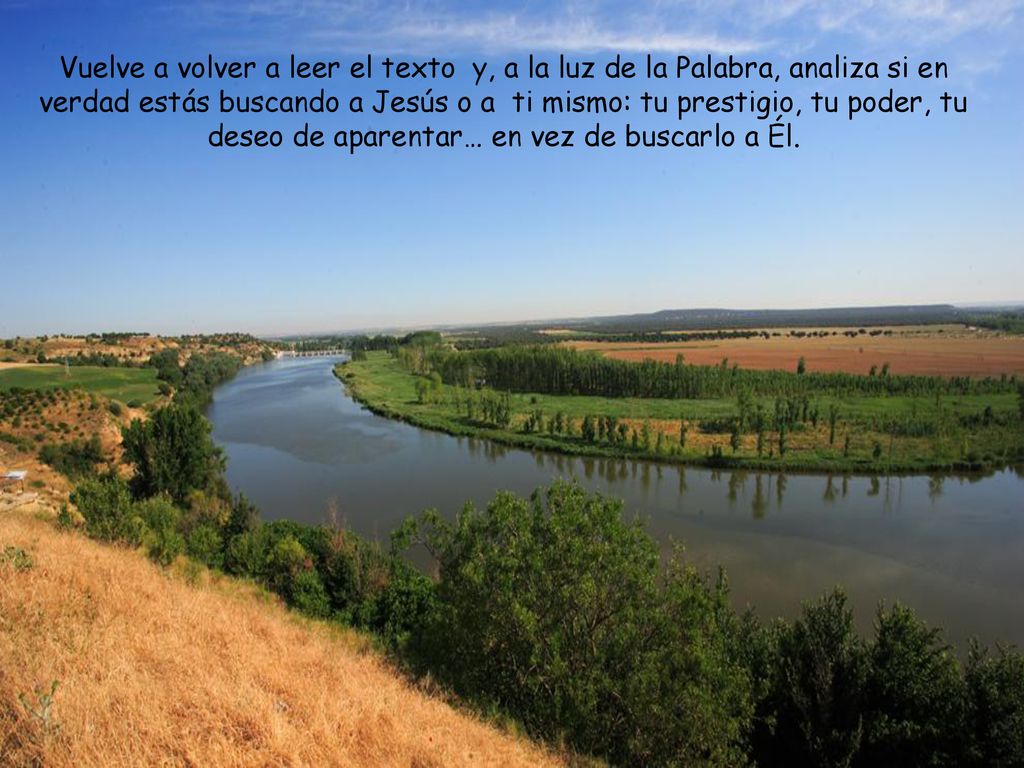 Vuelve a volver a leer el texto y, a la luz de la Palabra, analiza si en verdad estás buscando a Jesús o a ti mismo: tu prestigio, tu poder, tu deseo de aparentar… en vez de buscarlo a Él.