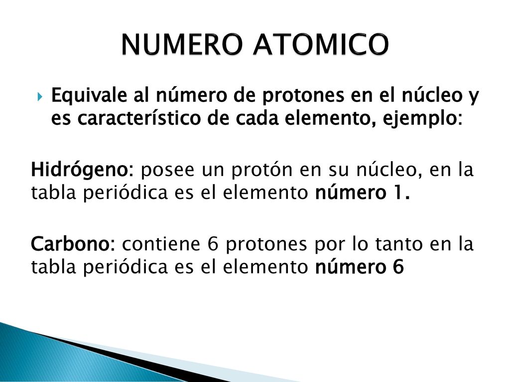 NUMERO ATOMICO Equivale al número de protones en el núcleo y es característico de cada elemento, ejemplo: