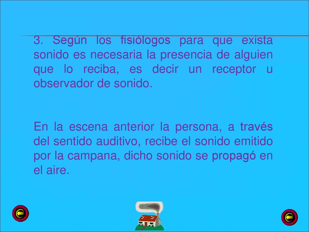 3. Según los fisiólogos para que exista sonido es necesaria la presencia de alguien que lo reciba, es decir un receptor u observador de sonido.