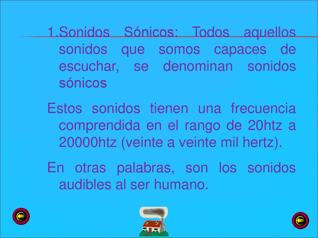 Sonidos Sónicos: Todos aquellos sonidos que somos capaces de escuchar, se denominan sonidos sónicos