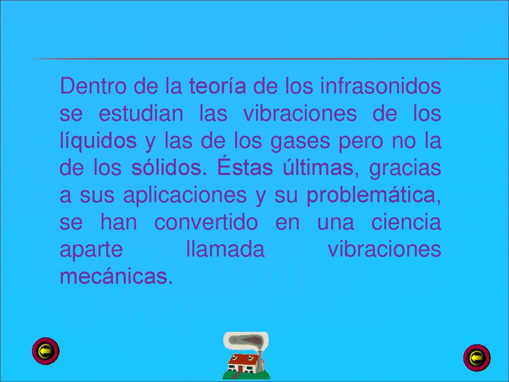 Dentro de la teoría de los infrasonidos se estudian las vibraciones de los líquidos y las de los gases pero no la de los sólidos.