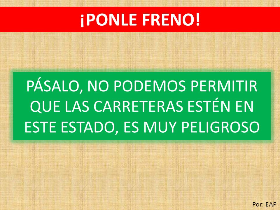 ¡PONLE FRENO! PÁSALO, NO PODEMOS PERMITIR QUE LAS CARRETERAS ESTÉN EN ESTE ESTADO, ES MUY PELIGROSO.