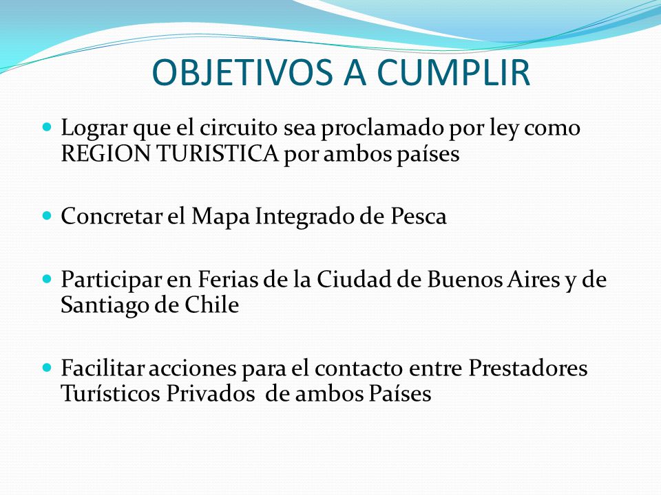 OBJETIVOS A CUMPLIR Lograr que el circuito sea proclamado por ley como REGION TURISTICA por ambos países.