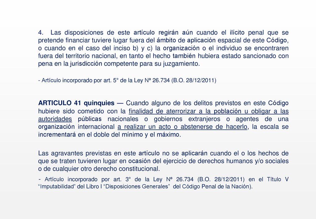 4. Las disposiciones de este artículo regirán aún cuando el ilícito penal que se pretende financiar tuviere lugar fuera del ámbito de aplicación espacial de este Código, o cuando en el caso del inciso b) y c) la organización o el individuo se encontraren fuera del territorio nacional, en tanto el hecho también hubiera estado sancionado con pena en la jurisdicción competente para su juzgamiento.