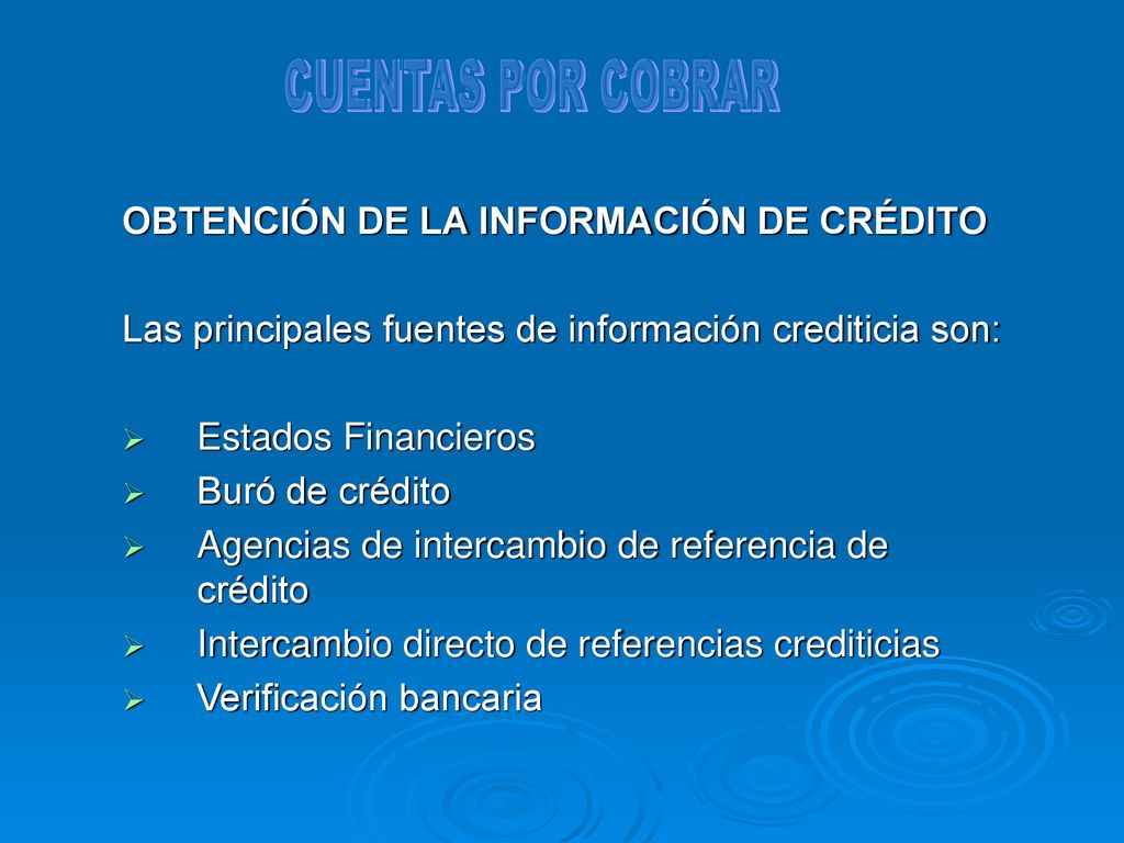 CUENTAS POR COBRAR OBTENCIÓN DE LA INFORMACIÓN DE CRÉDITO. Las principales fuentes de información crediticia son: