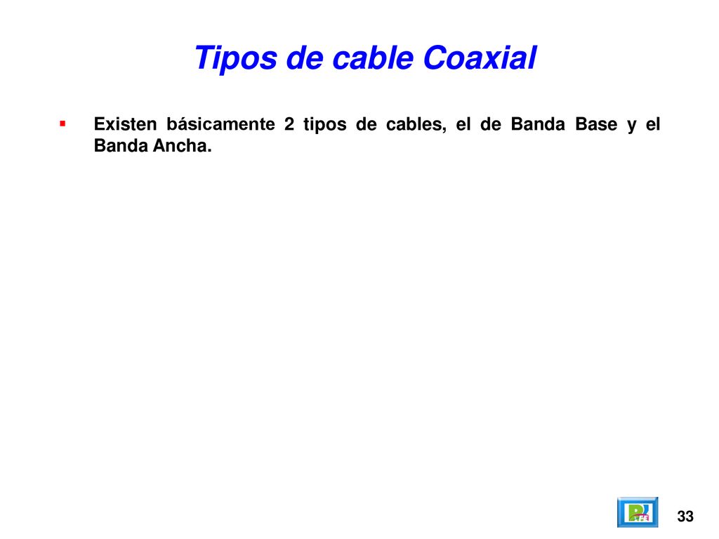 Tipos de cable Coaxial Existen básicamente 2 tipos de cables, el de Banda Base y el Banda Ancha. 33