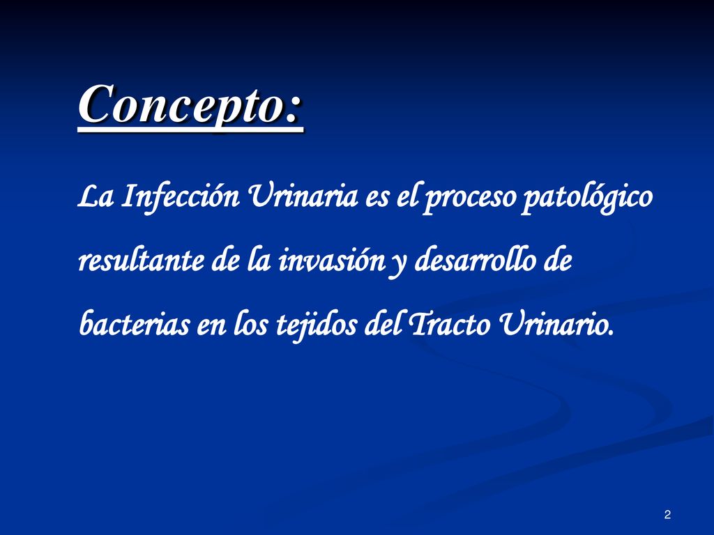 Concepto: La Infección Urinaria es el proceso patológico resultante de la invasión y desarrollo de bacterias en los tejidos del Tracto Urinario.