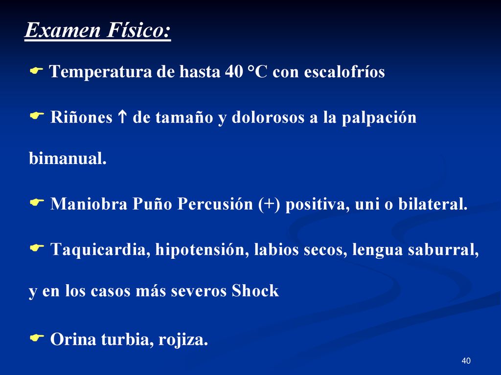 Examen Físico: Temperatura de hasta 40 °C con escalofríos. Riñones  de tamaño y dolorosos a la palpación bimanual.