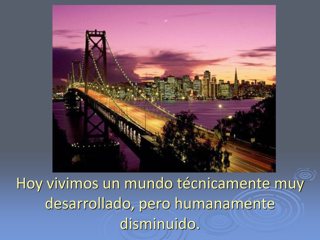 Hoy vivimos un mundo técnicamente muy desarrollado, pero humanamente disminuido.