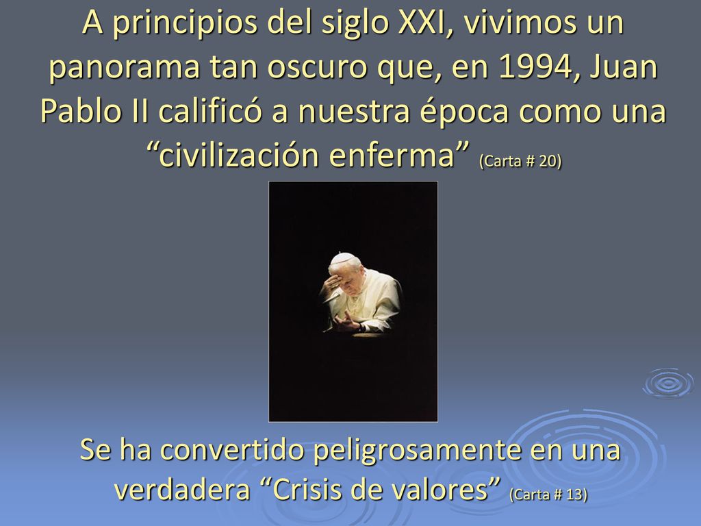A principios del siglo XXI, vivimos un panorama tan oscuro que, en 1994, Juan Pablo II calificó a nuestra época como una civilización enferma (Carta # 20)