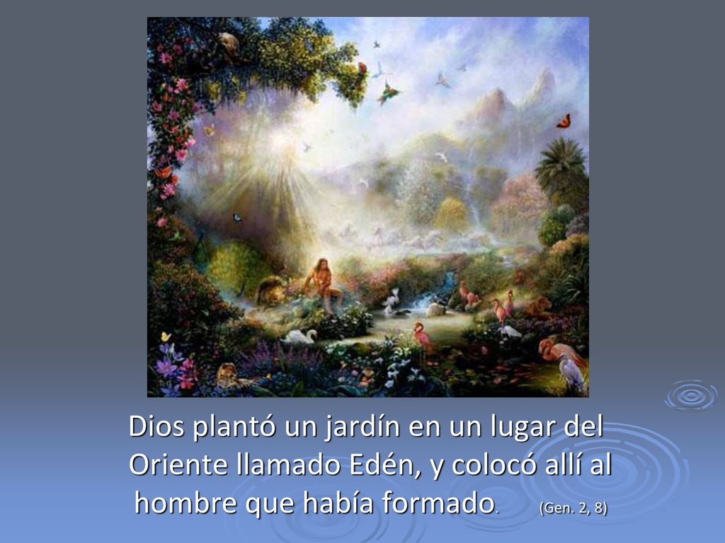 Dios plantó un jardín en un lugar del Oriente llamado Edén, y colocó allí al hombre que había formado.