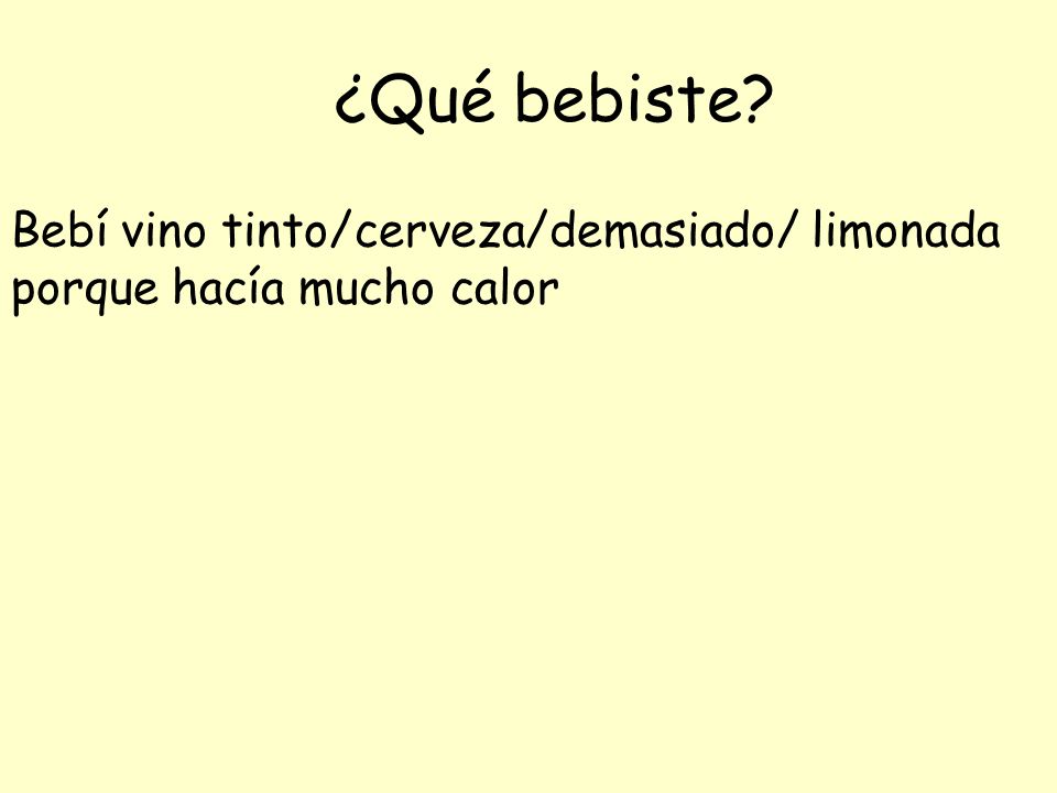 ¿Qué bebiste Bebí vino tinto/cerveza/demasiado/ limonada porque hacía mucho calor