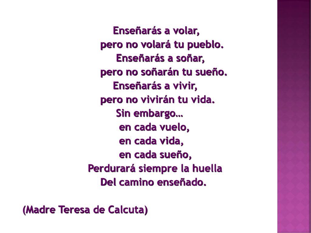 Enseñarás a volar, pero no volará tu pueblo. Enseñarás a soñar, pero no soñarán tu sueño. Enseñarás a vivir,