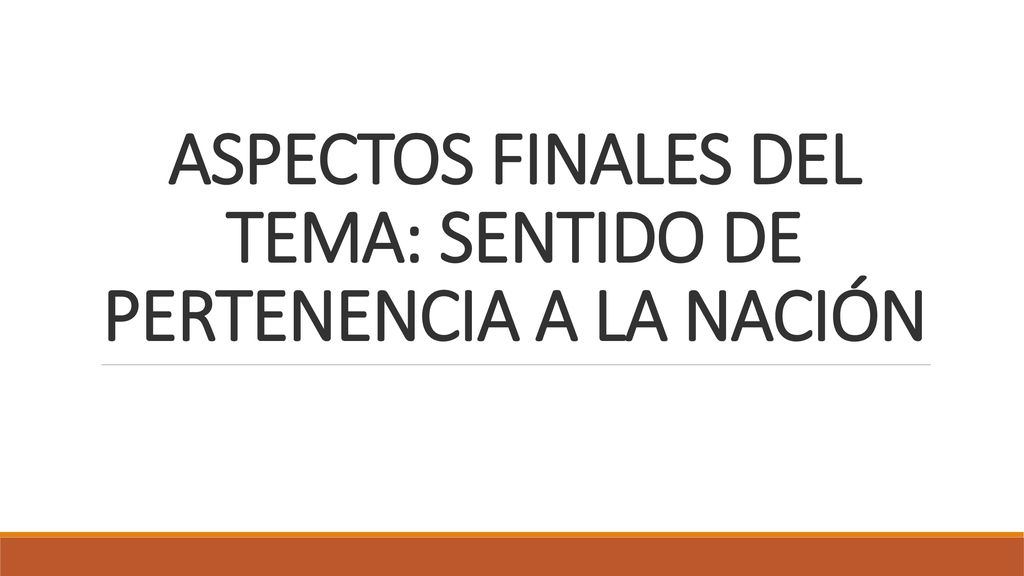 ASPECTOS FINALES DEL TEMA: SENTIDO DE PERTENENCIA A LA NACIÓN