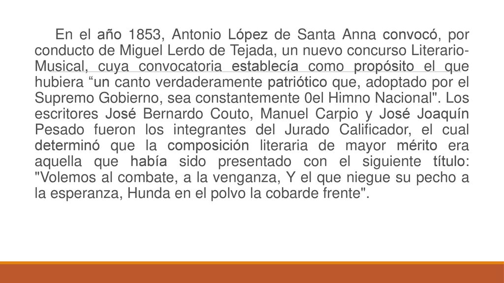 En el año 1853, Antonio López de Santa Anna convocó, por conducto de Miguel Lerdo de Tejada, un nuevo concurso Literario- Musical, cuya convocatoria establecía como propósito el que hubiera un canto verdaderamente patriótico que, adoptado por el Supremo Gobierno, sea constantemente 0el Himno Nacional .