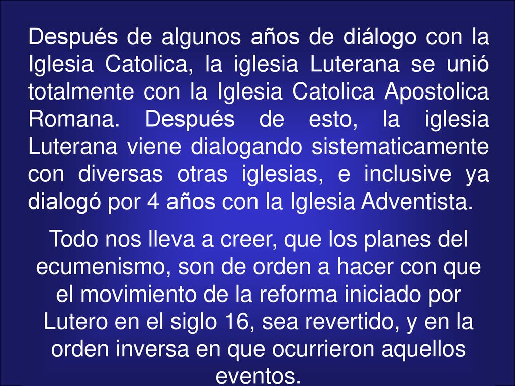 Después de algunos años de diálogo con la Iglesia Catolica, la iglesia Luterana se unió totalmente con la Iglesia Catolica Apostolica Romana. Después de esto, la iglesia Luterana viene dialogando sistematicamente con diversas otras iglesias, e inclusive ya dialogó por 4 años con la Iglesia Adventista.