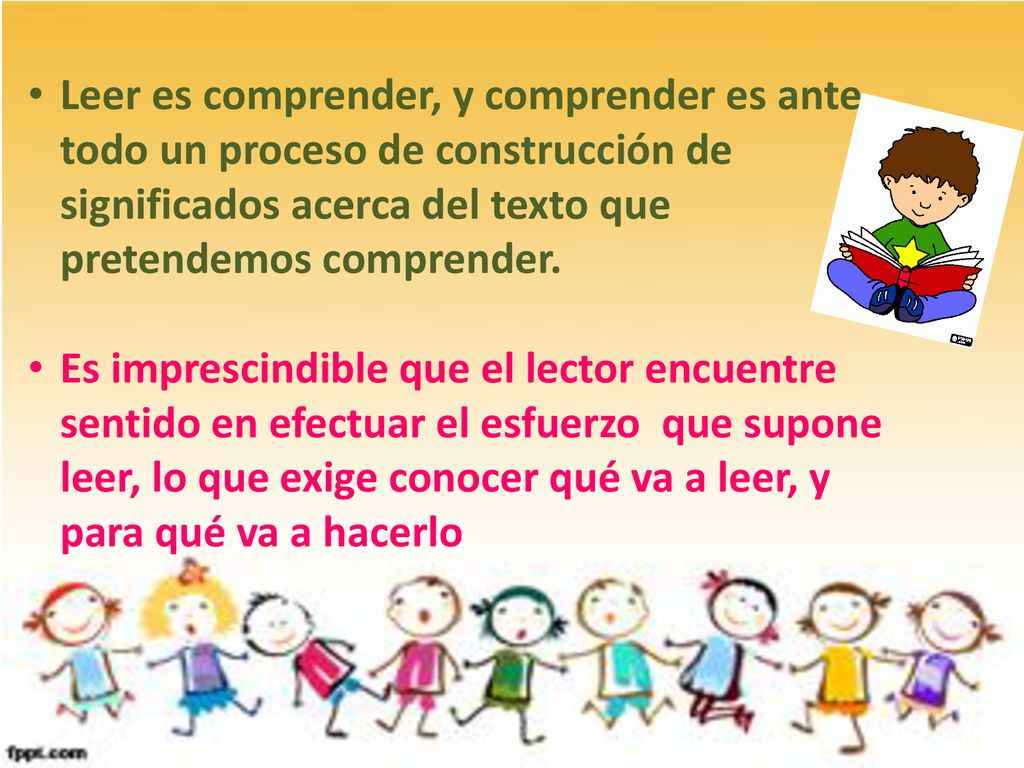 Leer es comprender, y comprender es ante todo un proceso de construcción de significados acerca del texto que pretendemos comprender.