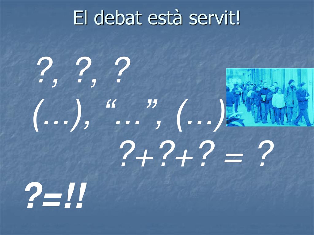 El debat està servit! , , (...), ... , (...) + + = =!!