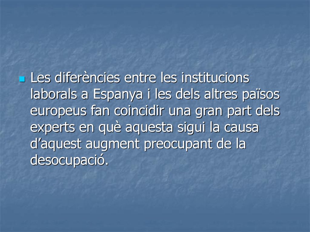 Les diferències entre les institucions laborals a Espanya i les dels altres països europeus fan coincidir una gran part dels experts en què aquesta sigui la causa d’aquest augment preocupant de la desocupació.