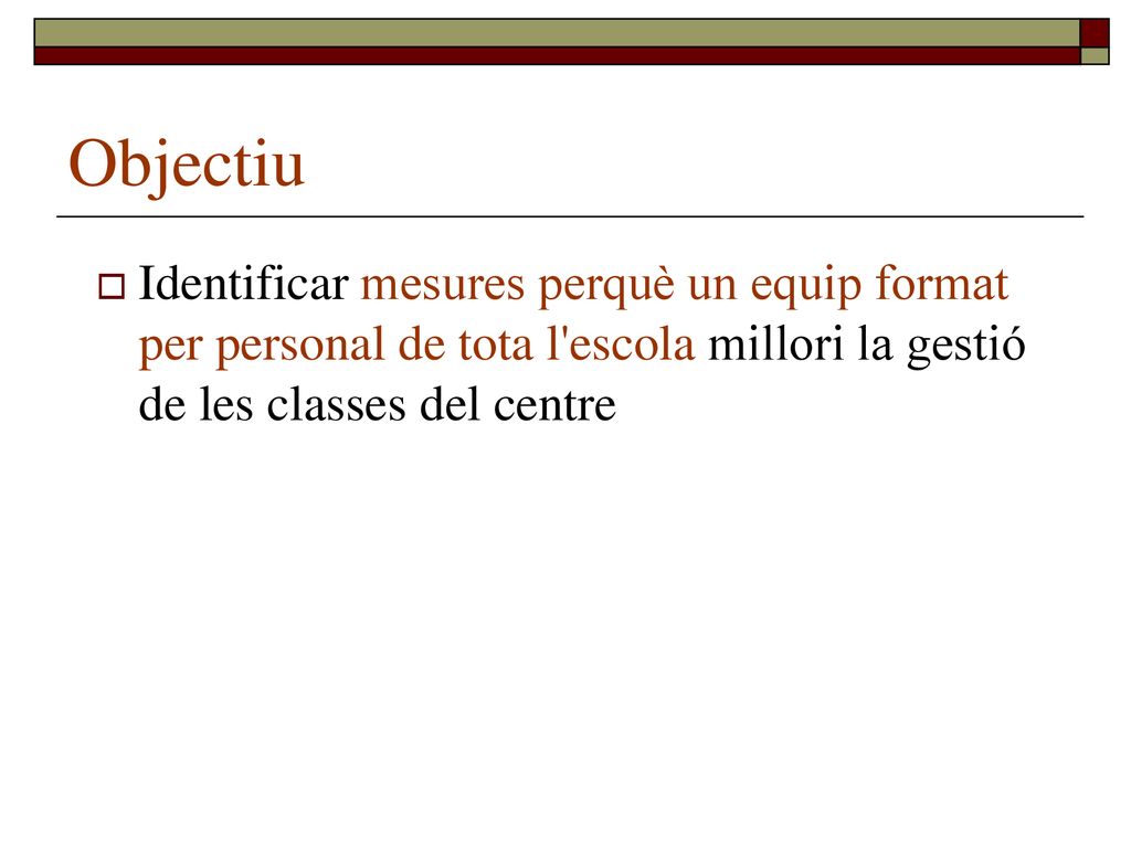 Objectiu Identificar mesures perquè un equip format per personal de tota l escola millori la gestió de les classes del centre.