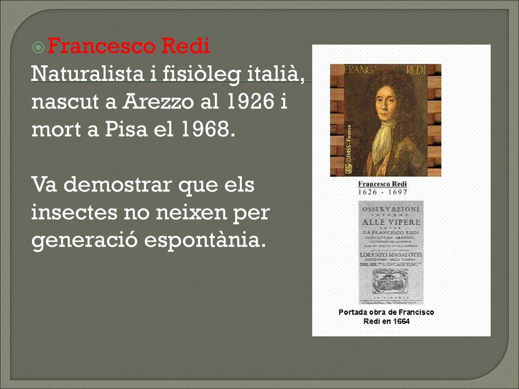 Francesco Redi Naturalista i fisiòleg italià, nascut a Arezzo al 1926 i. mort a Pisa el Va demostrar que els.