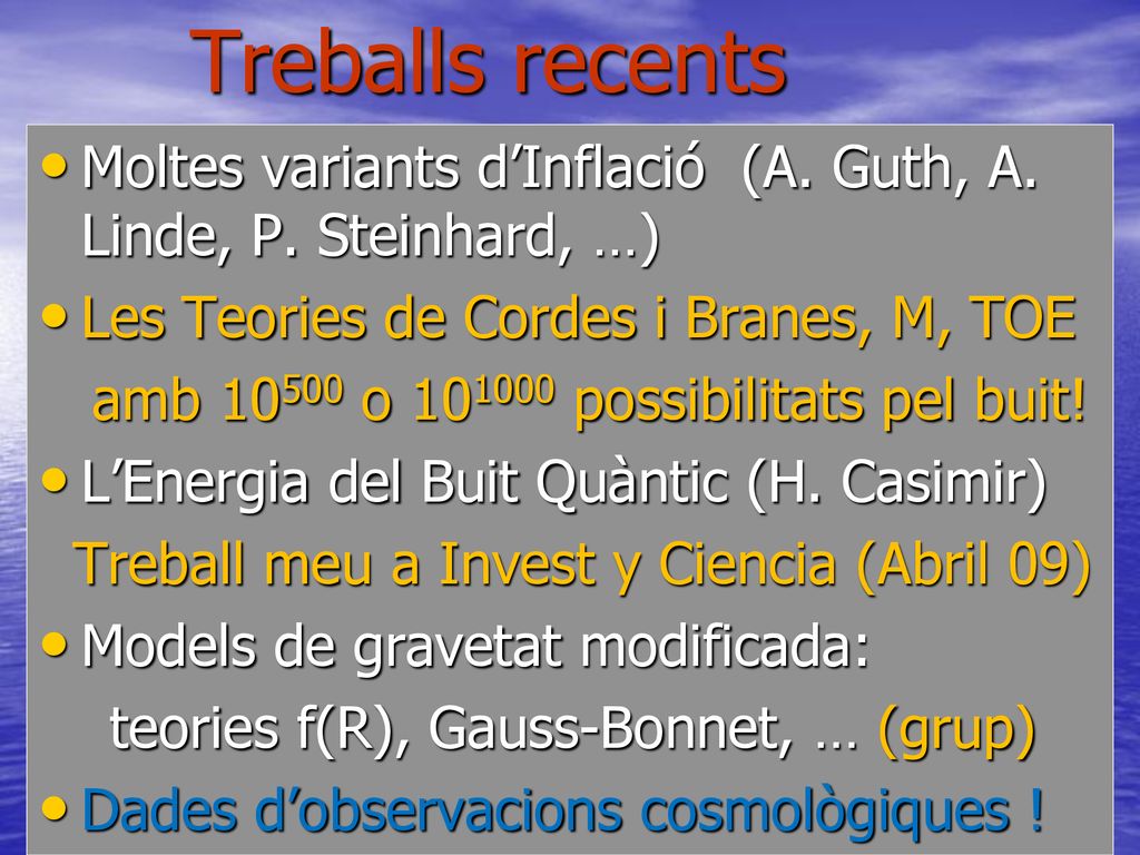 Treballs recents Moltes variants d’Inflació (A. Guth, A. Linde, P. Steinhard, …) Les Teories de Cordes i Branes, M, TOE.
