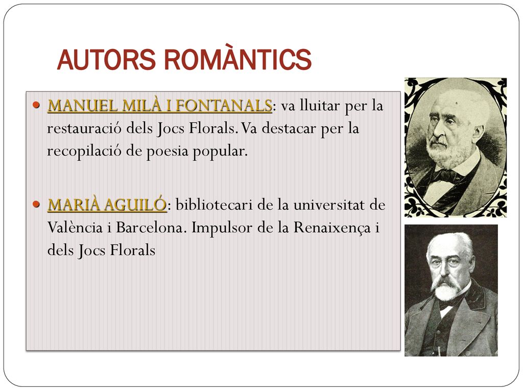AUTORS ROMÀNTICS MANUEL MILÀ I FONTANALS: va lluitar per la restauració dels Jocs Florals. Va destacar per la recopilació de poesia popular.