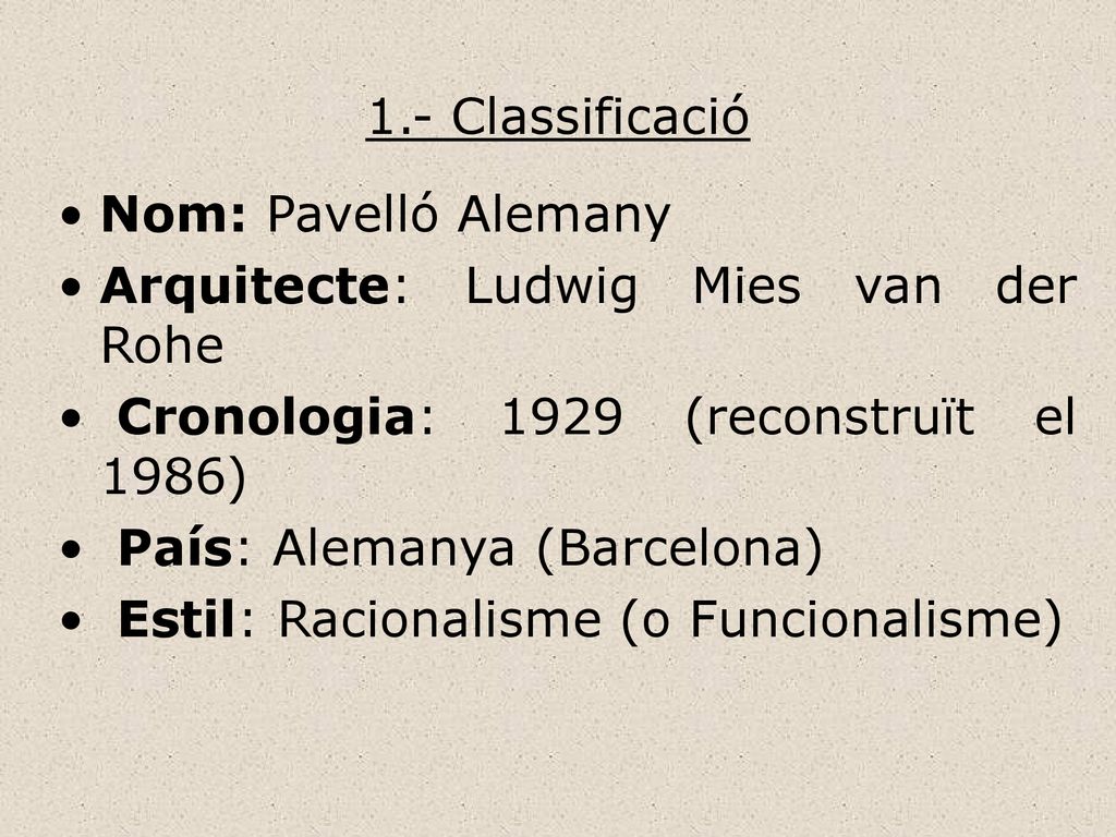 1.- Classificació Nom: Pavelló Alemany. Arquitecte: Ludwig Mies van der Rohe. Cronologia: 1929 (reconstruït el 1986)
