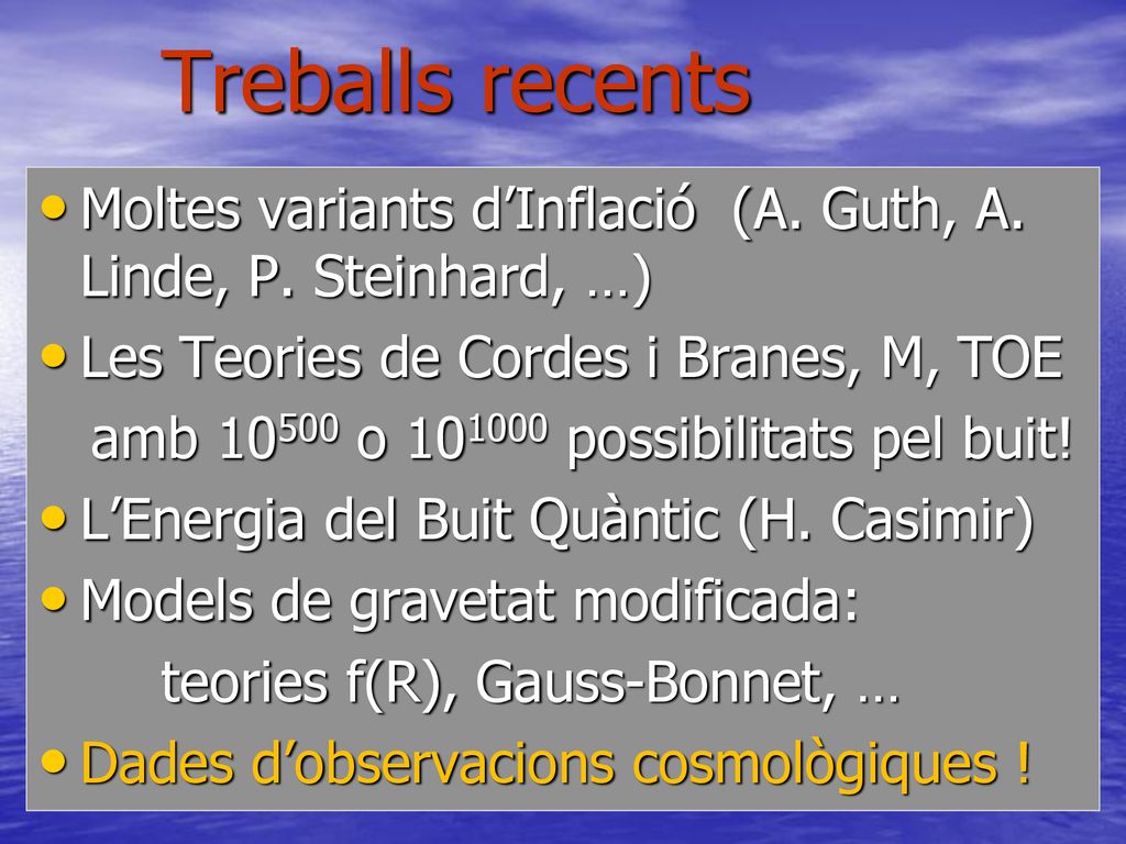 Treballs recents Moltes variants d’Inflació (A. Guth, A. Linde, P. Steinhard, …) Les Teories de Cordes i Branes, M, TOE.