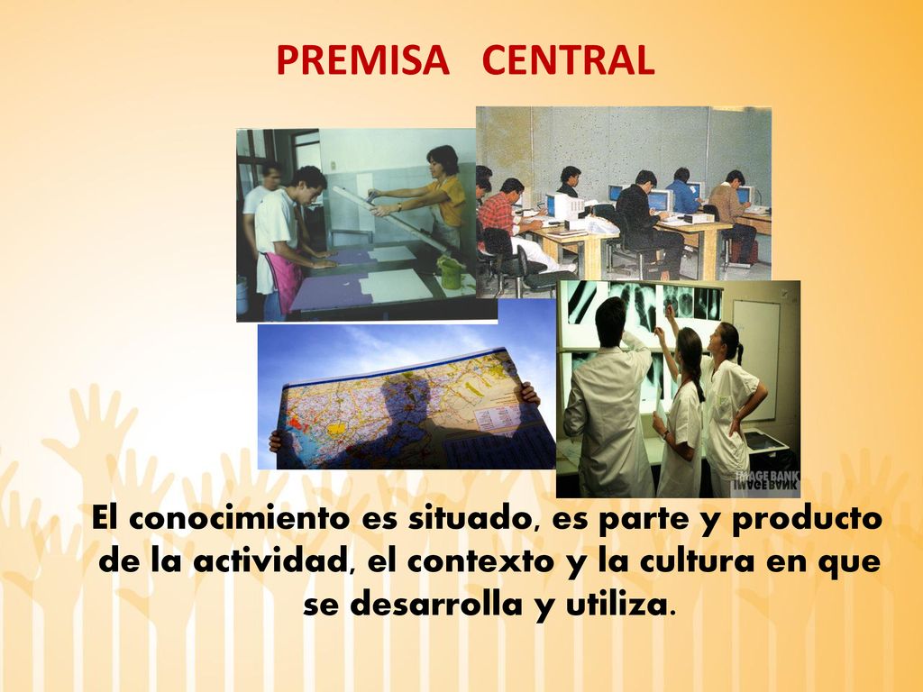 PREMISA CENTRAL El conocimiento es situado, es parte y producto de la actividad, el contexto y la cultura en que se desarrolla y utiliza.