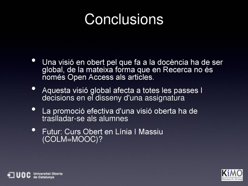 Conclusions Una visió en obert pel que fa a la docència ha de ser global, de la mateixa forma que en Recerca no és només Open Access als articles.