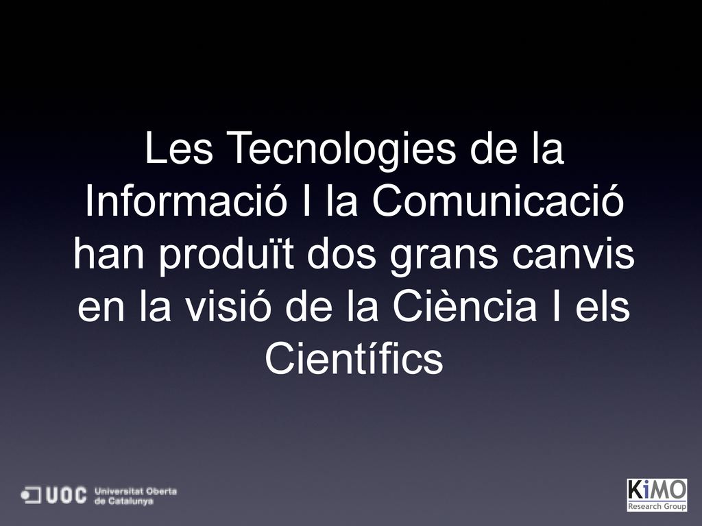 Les Tecnologies de la Informació I la Comunicació han produït dos grans canvis en la visió de la Ciència I els Científics