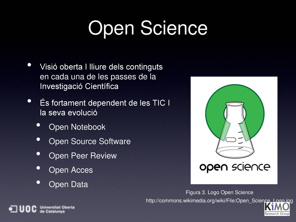Open Science Visió oberta I lliure dels continguts en cada una de les passes de la Investigació Científica.