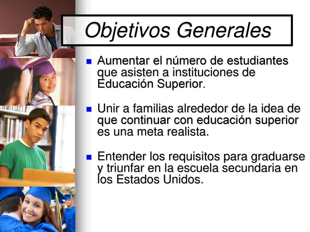 Objetivos Generales Aumentar el número de estudiantes que asisten a instituciones de Educación Superior.