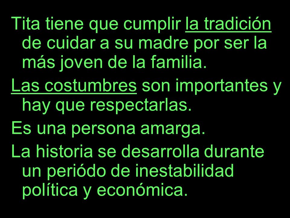Tita tiene que cumplir la tradición de cuidar a su madre por ser la más joven de la familia.