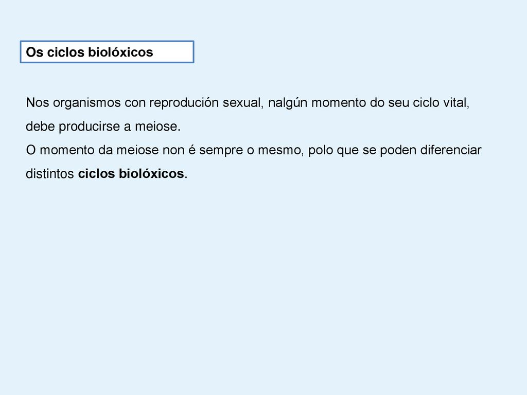 Os ciclos biolóxicos Nos organismos con reprodución sexual, nalgún momento do seu ciclo vital, debe producirse a meiose.