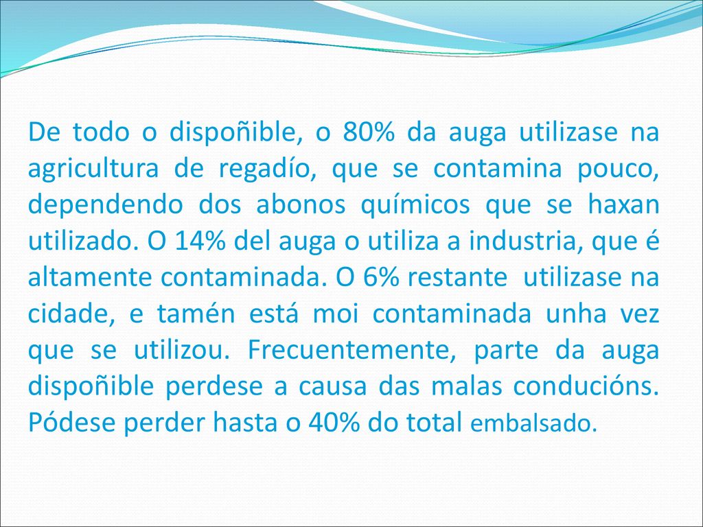 De todo o dispoñible, o 80% da auga utilizase na agricultura de regadío, que se contamina pouco, dependendo dos abonos químicos que se haxan utilizado.