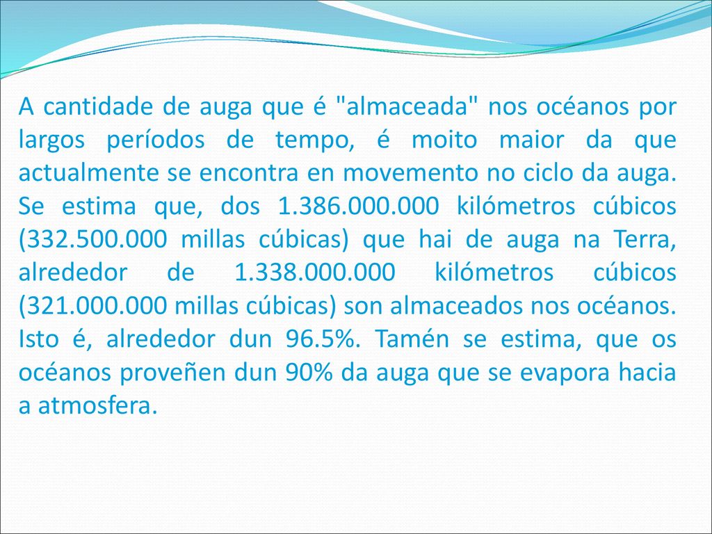 A cantidade de auga que é almaceada nos océanos por largos períodos de tempo, é moito maior da que actualmente se encontra en movemento no ciclo da auga.