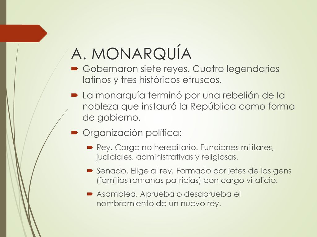 A. MONARQUÍA Gobernaron siete reyes. Cuatro legendarios latinos y tres históricos etruscos.