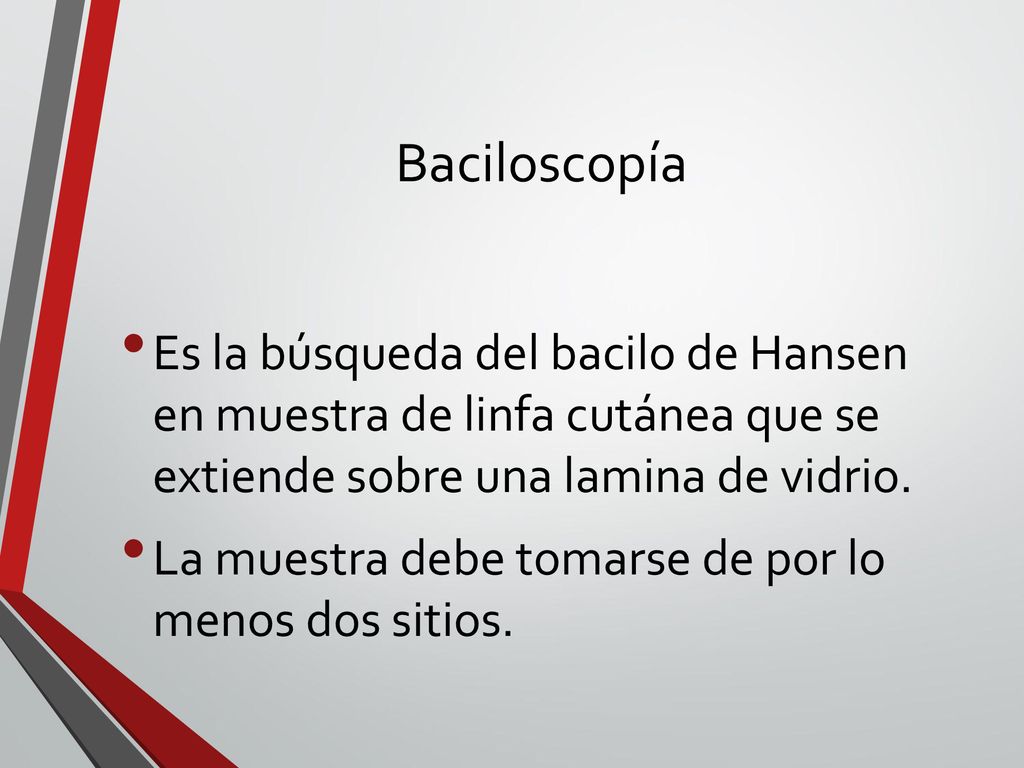 Baciloscopía Es la búsqueda del bacilo de Hansen en muestra de linfa cutánea que se extiende sobre una lamina de vidrio.