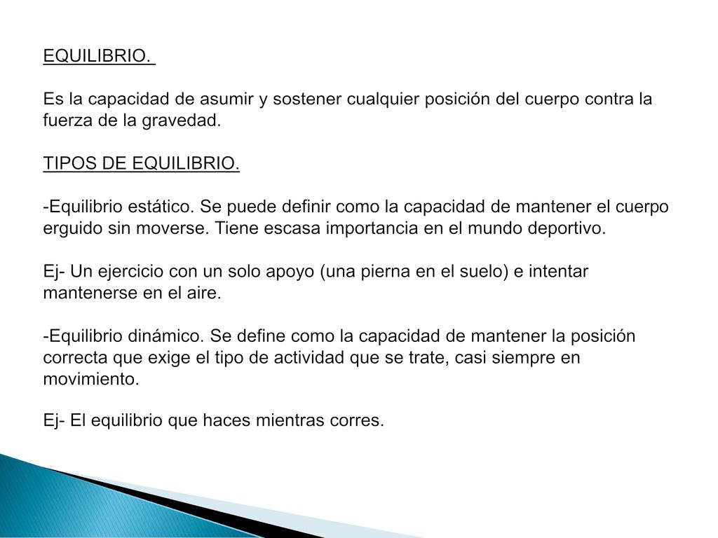 EQUILIBRIO. Es la capacidad de asumir y sostener cualquier posición del cuerpo contra la fuerza de la gravedad. TIPOS DE EQUILIBRIO. -Equilibrio estático.