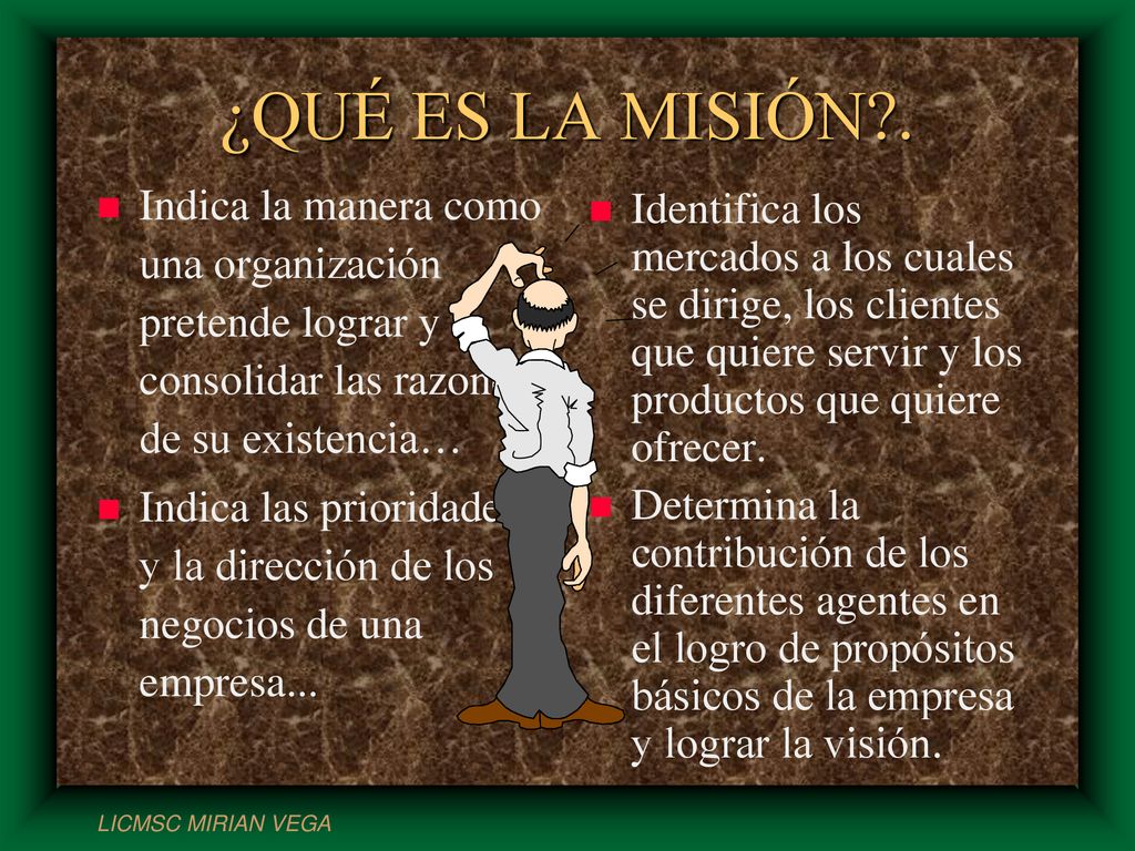 ¿QUÉ ES LA MISIÓN . Indica la manera como una organización pretende lograr y consolidar las razones de su existencia…