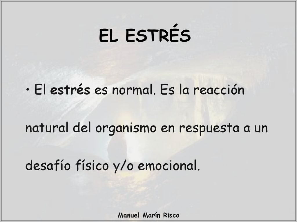 EL ESTRÉS El estrés es normal. Es la reacción natural del organismo en respuesta a un desafío físico y/o emocional.