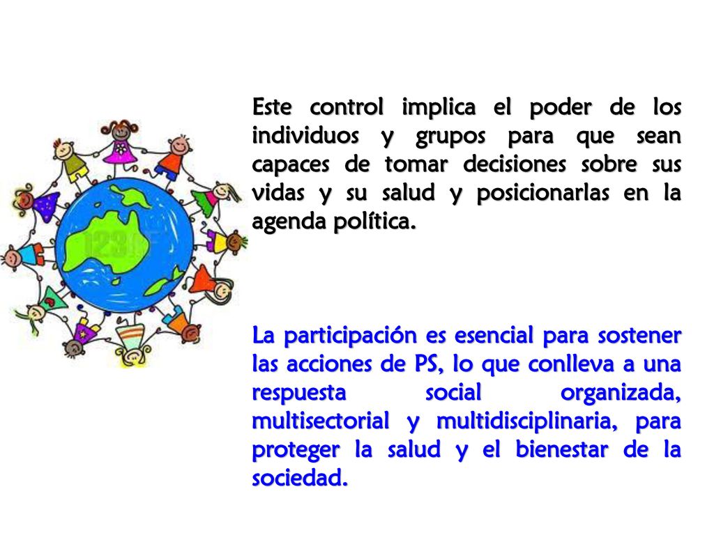 Este control implica el poder de los individuos y grupos para que sean capaces de tomar decisiones sobre sus vidas y su salud y posicionarlas en la agenda política.
