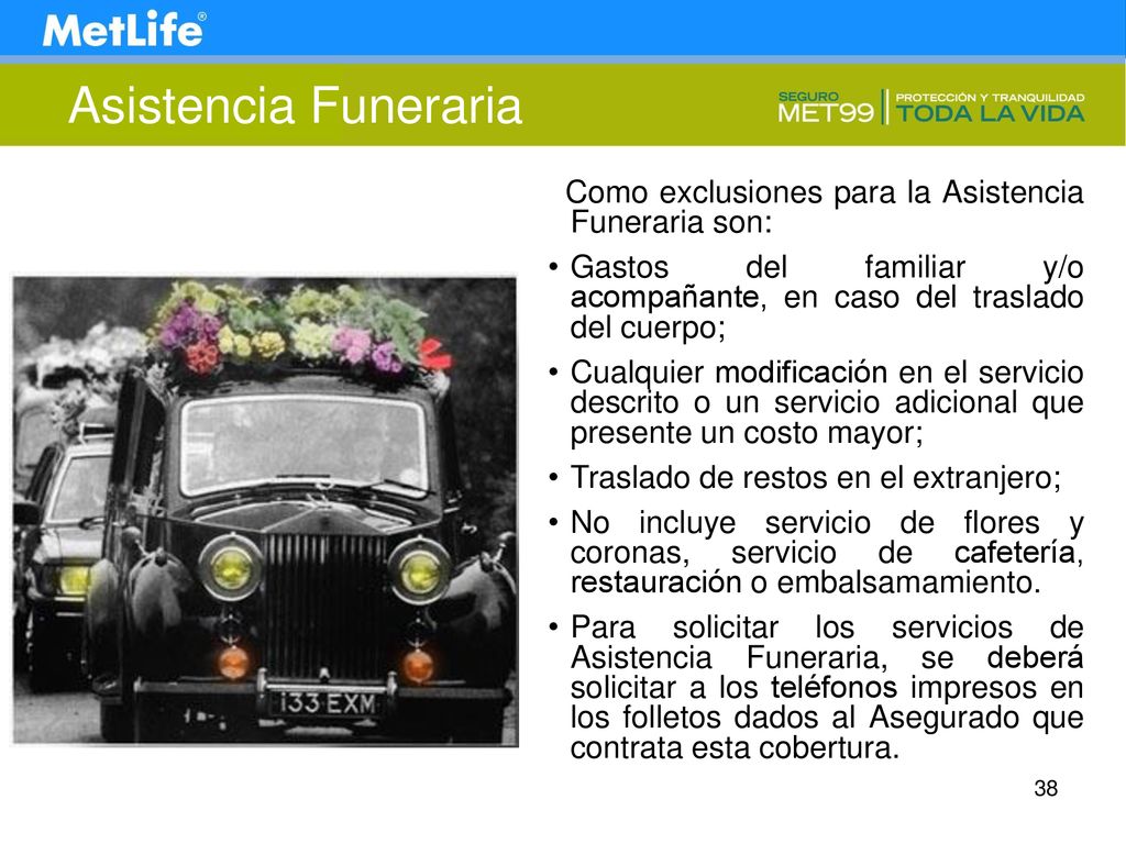 Asistencia Funeraria Como exclusiones para la Asistencia Funeraria son: Gastos del familiar y/o acompañante, en caso del traslado del cuerpo;