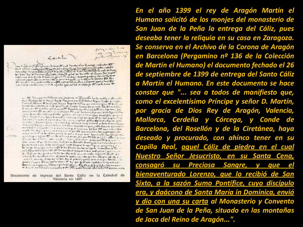 En el año 1399 el rey de Aragón Martín el Humano solicitó de los monjes del monasterio de San Juan de la Peña la entrega del Cáliz, pues deseaba tener la reliquia en su casa en Zaragoza.