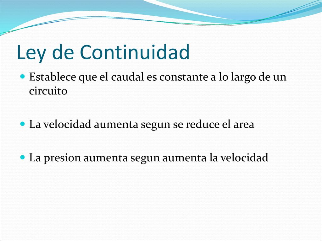 Ley de Continuidad Establece que el caudal es constante a lo largo de un circuito. La velocidad aumenta segun se reduce el area.